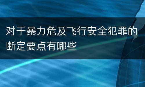 对于暴力危及飞行安全犯罪的断定要点有哪些