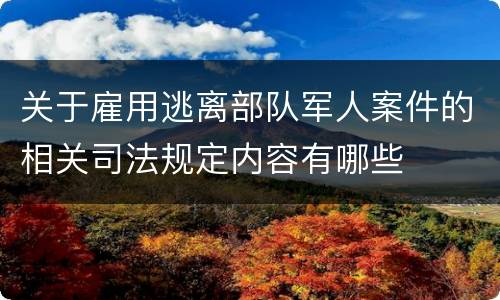 关于雇用逃离部队军人案件的相关司法规定内容有哪些