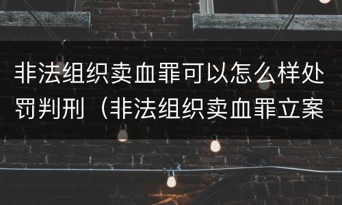 非法组织卖血罪可以怎么样处罚判刑（非法组织卖血罪立案标准）