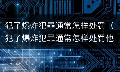 犯了爆炸犯罪通常怎样处罚（犯了爆炸犯罪通常怎样处罚他）