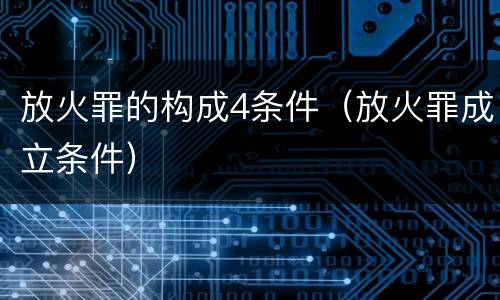 放火罪的构成4条件（放火罪成立条件）