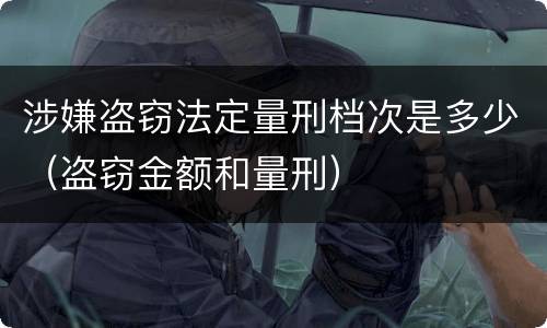 涉嫌盗窃法定量刑档次是多少（盗窃金额和量刑）