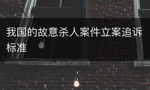 我国的故意杀人案件立案追诉标准