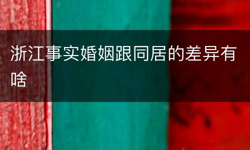 浙江事实婚姻跟同居的差异有啥