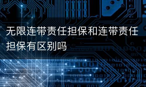 无限连带责任担保和连带责任担保有区别吗