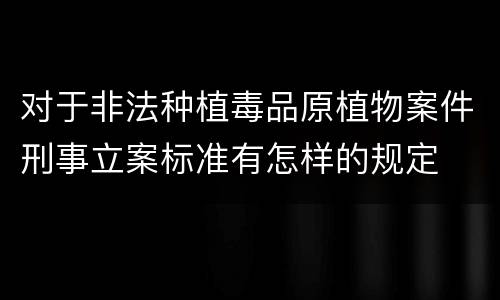 对于非法种植毒品原植物案件刑事立案标准有怎样的规定