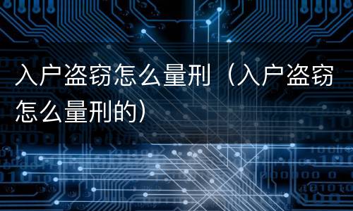入户盗窃怎么量刑（入户盗窃怎么量刑的）