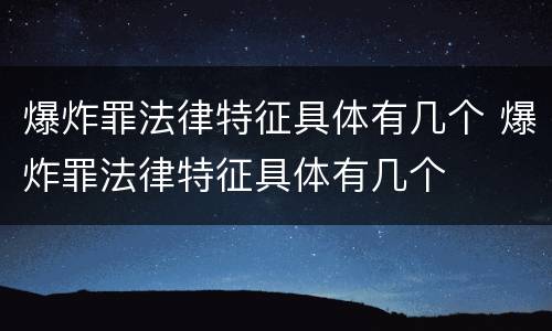 爆炸罪法律特征具体有几个 爆炸罪法律特征具体有几个
