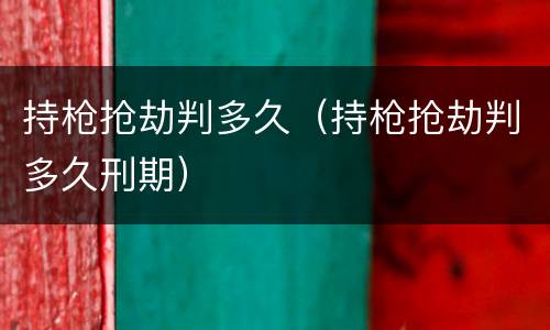 持枪抢劫判多久（持枪抢劫判多久刑期）