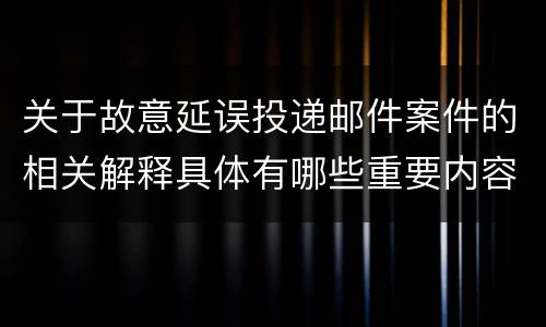 关于故意延误投递邮件案件的相关解释具体有哪些重要内容