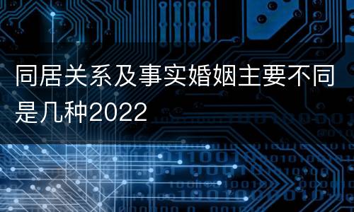 同居关系及事实婚姻主要不同是几种2022
