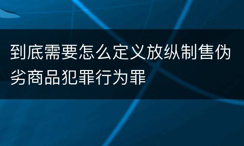 到底需要怎么定义放纵制售伪劣商品犯罪行为罪