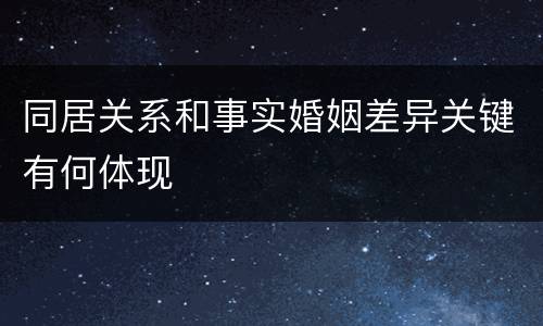 同居关系和事实婚姻差异关键有何体现