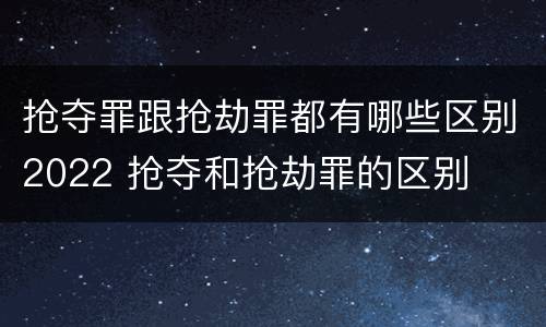 抢夺罪跟抢劫罪都有哪些区别2022 抢夺和抢劫罪的区别