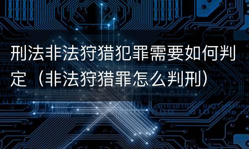 刑法非法狩猎犯罪需要如何判定（非法狩猎罪怎么判刑）