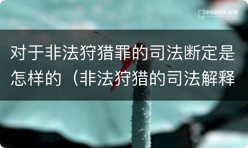 对于非法狩猎罪的司法断定是怎样的（非法狩猎的司法解释）