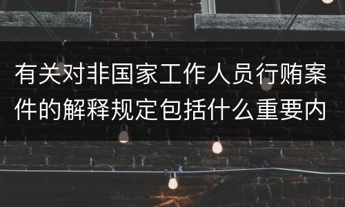 有关对非国家工作人员行贿案件的解释规定包括什么重要内容