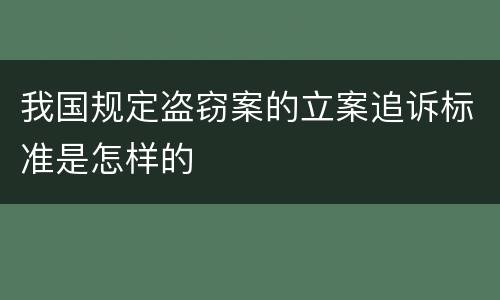 我国规定盗窃案的立案追诉标准是怎样的