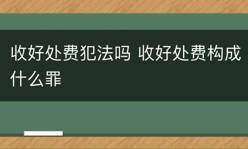 收好处费犯法吗 收好处费构成什么罪