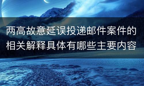两高故意延误投递邮件案件的相关解释具体有哪些主要内容