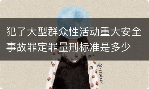 犯了大型群众性活动重大安全事故罪定罪量刑标准是多少