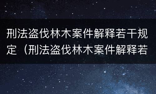 刑法盗伐林木案件解释若干规定（刑法盗伐林木案件解释若干规定解读）