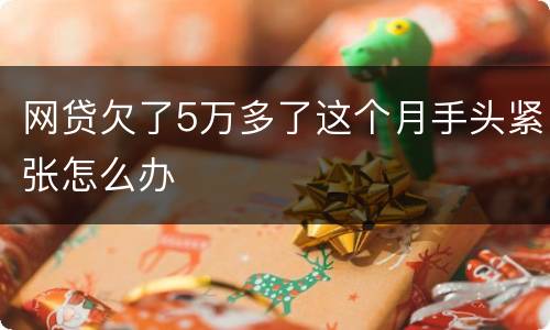 网贷欠了5万多了这个月手头紧张怎么办