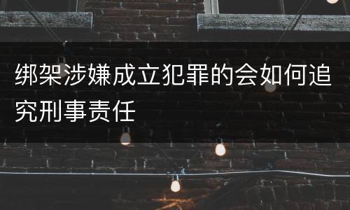 绑架涉嫌成立犯罪的会如何追究刑事责任
