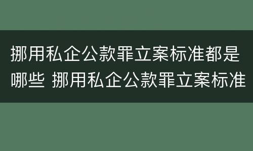 挪用私企公款罪立案标准都是哪些 挪用私企公款罪立案标准都是哪些规定