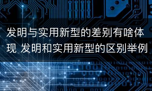 发明与实用新型的差别有啥体现 发明和实用新型的区别举例