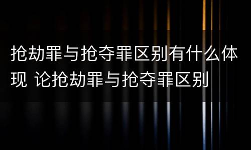 抢劫罪与抢夺罪区别有什么体现 论抢劫罪与抢夺罪区别