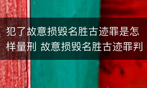 犯了故意损毁名胜古迹罪是怎样量刑 故意损毁名胜古迹罪判刑