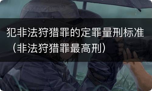 犯非法狩猎罪的定罪量刑标准（非法狩猎罪最高刑）