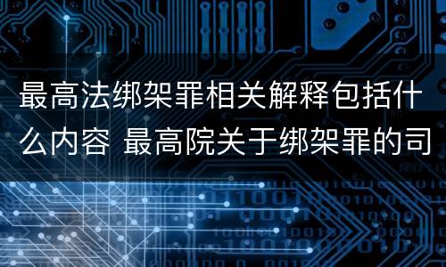 最高法绑架罪相关解释包括什么内容 最高院关于绑架罪的司法解释
