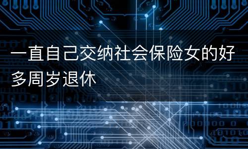 一直自己交纳社会保险女的好多周岁退休