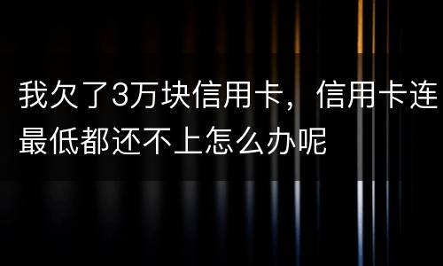 我欠了3万块信用卡，信用卡连最低都还不上怎么办呢