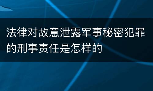 法律对故意泄露军事秘密犯罪的刑事责任是怎样的