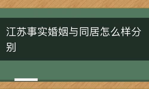 江苏事实婚姻与同居怎么样分别