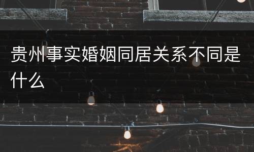 贵州事实婚姻同居关系不同是什么