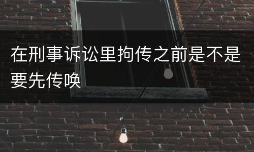 在刑事诉讼里拘传之前是不是要先传唤