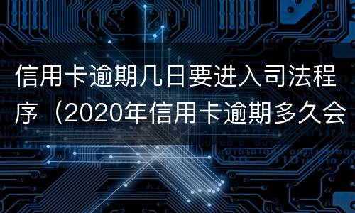 信用卡逾期几日要进入司法程序（2020年信用卡逾期多久会寄起诉书）