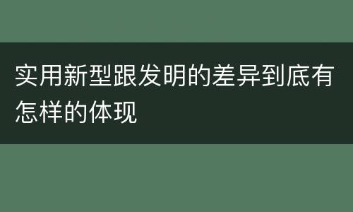 实用新型跟发明的差异到底有怎样的体现