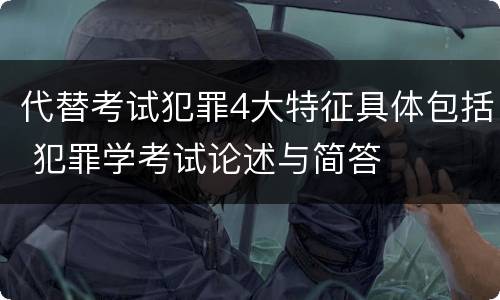 代替考试犯罪4大特征具体包括 犯罪学考试论述与简答
