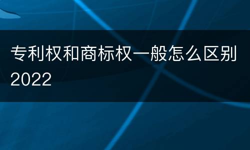 专利权和商标权一般怎么区别2022