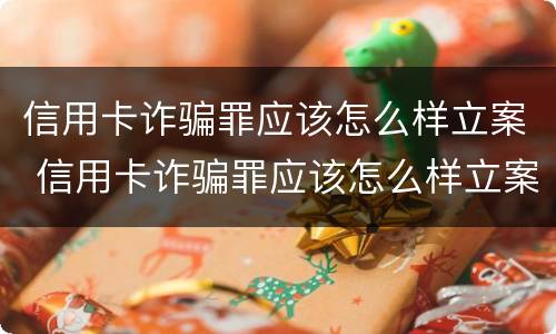 信用卡诈骗罪应该怎么样立案 信用卡诈骗罪应该怎么样立案呢