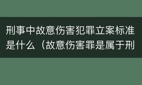 刑事中故意伤害犯罪立案标准是什么（故意伤害罪是属于刑事案件吗）