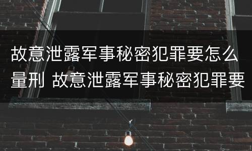 故意泄露军事秘密犯罪要怎么量刑 故意泄露军事秘密犯罪要怎么量刑呢