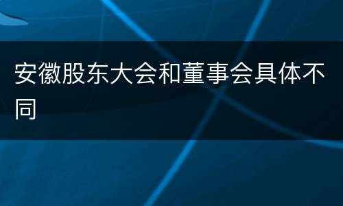 安徽股东大会和董事会具体不同