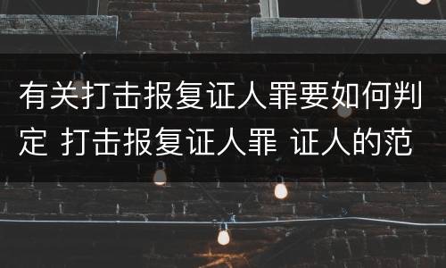 有关打击报复证人罪要如何判定 打击报复证人罪 证人的范围