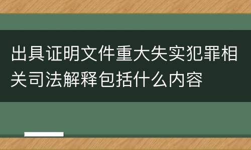 出具证明文件重大失实犯罪相关司法解释包括什么内容